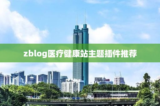 zblog医疗健康站主题插件推荐